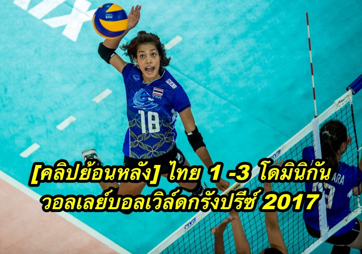 [คลิปย้อนหลัง] ไทย 1 -3 โดมินิกัน วอลเลย์บอลเวิล์ดกรังปรีซ์ 2017