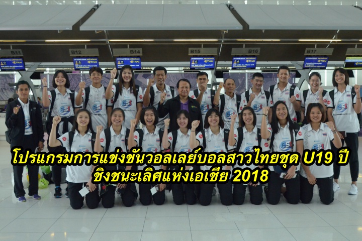 โปรแกรมการแข่งขันวอลเลย์บอลสาวไทยชุด U19 ปี ชิงชนะเลิศแห่งเอเชีย 2018