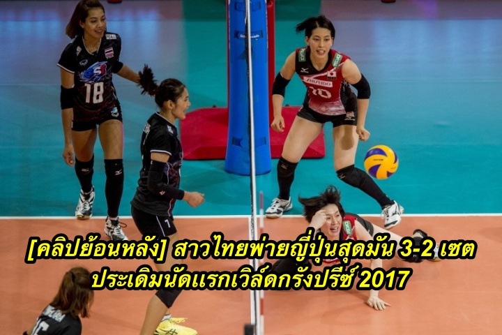 [คลิปย้อนหลัง] สาวไทยพ่ายญี่ปุ่นสุดมัน 3-2 เซต ประเดิมนัดเเรกเวิล์ดกรังปรีซ์ 2017